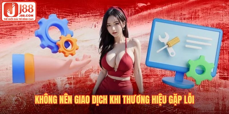 Không nên giao dịch khi thương hiệu gặp lỗi